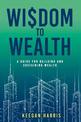 Wisdom to Wealth: A guide for building and sustaining wealth