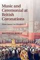 Music and Ceremonial at British Coronations: From James I to Elizabeth II