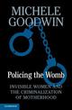 Policing the Womb: Invisible Women and the Criminalization of Motherhood