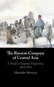 The Russian Conquest of Central Asia: A Study in Imperial Expansion, 1814-1914