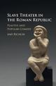 Slave Theater in the Roman Republic: Plautus and Popular Comedy