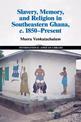 Slavery, Memory and Religion in Southeastern Ghana, c.1850-Present