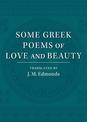 Some Greek Poems of Love and Beauty: Being a Selection from the Little Things of Greek Poetry Made and Translated into English