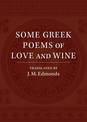 Some Greek Poems of Love and Wine: Being a Further Selection from the Little Things of Greek Poetry Made and Translated into Eng