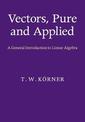 Vectors, Pure and Applied: A General Introduction to Linear Algebra