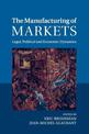 The Manufacturing of Markets: Legal, Political and Economic Dynamics