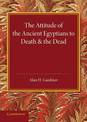 The Attitude of the Ancient Egyptians to Death and the Dead: The Frazer Lecture for 1935