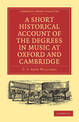 A Short Historical Account of the Degrees in Music at Oxford and Cambridge: With a Chronological List of Graduates in that Facul