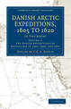 Danish Arctic Expeditions, 1605 to 1620: Volume 1, The Danish Expeditions to Greenland in 1605, 1606, and 1607: In Two Books