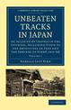 Unbeaten Tracks in Japan: Volume 1: An Account of Travels in the Interior, Including Visits to the Aborigines of Yezo and the Sh