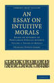 An Essay on Intuitive Morals: Being an Attempt to Popularize Ethical Science