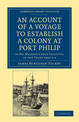 An Account of a Voyage to Establish a Colony at Port Philip in Bass's Strait, on the South Coast of New South Wales: In His Maje