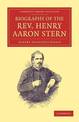 Biography of the Rev. Henry Aaron Stern, D.D.: For More than Forty Years a Missionary amongst the Jews: Containing an Account of