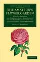 The Amateur's Flower Garden: A Handy Guide to the Formation and Management of the Flower Garden and the Cultivation of Garden Fl