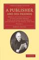 A Publisher and his Friends: Volume 1: Memoir and Correspondence of the Late John Murray, with an Account of the Origin and Prog