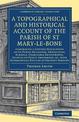 A Topographical and Historical Account of the Parish of St Mary-le-Bone: Comprising a Copious Description of its Public Building