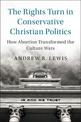 The Rights Turn in Conservative Christian Politics: How Abortion Transformed the Culture Wars