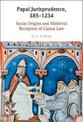 Papal Jurisprudence, 385-1234: Social Origins and Medieval Reception of Canon Law