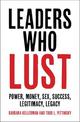 Leaders Who Lust: Power, Money, Sex, Success, Legitimacy, Legacy