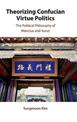 Theorizing Confucian Virtue Politics: The Political Philosophy of Mencius and Xunzi