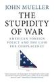 The Stupidity of War: American Foreign Policy and the Case for Complacency