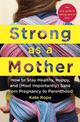 Strong As a Mother: How to Stay Healthy, Happy, and (Most Importantly) Sane from Pregnancy to Parenthood: The Only Guide to Taki