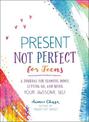 Present, Not Perfect for Teens: A Journal for Slowing Down, Letting Go, and Being Your Awesome Self