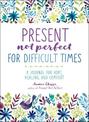 Present, Not Perfect for Difficult Times: A Journal for Hope, Healing, and Comfort