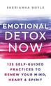 Emotional Detox Now: 135 Self-Guided Practices to Renew Your Mind, Heart & Spirit