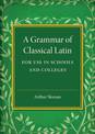 A Grammar of Classical Latin: For Use in Schools and Colleges