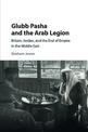 Glubb Pasha and the Arab Legion: Britain, Jordan and the End of Empire in the Middle East