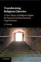 Transforming Religious Liberties: A New Theory of Religious Rights for National and International Legal Systems