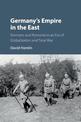 Germany's Empire in the East: Germans and Romania in an Era of Globalization and Total War