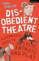 Disobedient Theatre: Alternative Ways to Inspire, Animate and Play