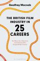 The British Film Industry in 25 Careers: The Mavericks, Visionaries and Outsiders Who Shaped British Cinema