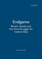 Endgame: Britain, Russia and the Final Struggle for Central Asia