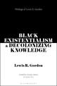 Black Existentialism and Decolonizing Knowledge: Writings of Lewis R. Gordon