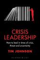 Crisis Leadership: How to lead in times of crisis, threat and uncertainty