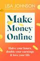 Make Money Online: Halve your hours, double your earnings & love your life