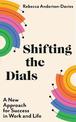 Shifting the Dials: A New Approach for Success in Work and Life