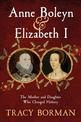 Anne Boleyn & Elizabeth I: The Mother and Daughter Who Changed History