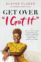 Get Over 'I Got It': How to Stop Playing Superwoman, Get Support, and Remember That Having It All Doesn't Mean Doing It All Alon