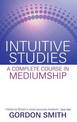 Intuitive Studies: A Complete Course in Mediumship