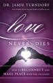 Love Never Dies: How to Reconnect and Make Peace with the Deceased