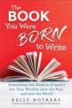 The Book You Were Born to Write: Everything You Need to (Finally) Get Your Wisdom onto the Page and into the World