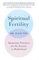 Spiritual Fertility: Integrative Practices for the Journey to Motherhood