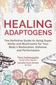 Healing Adaptogens: The Definitive Guide to Using Super Herbs and Mushrooms for Your Body's Restoration, Defense, and Performanc