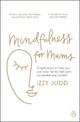 Mindfulness for Mums: Simple ways to help you and your family feel calm, connected and content