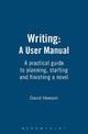 Writing: A User Manual: A practical guide to planning, starting and finishing a novel