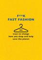 F**k Fast Fashion: 101 ways to change how you shop and help save the planet